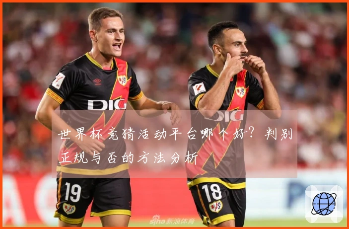 世界杯竞猜活动平台哪个好？判别正规与否的方法分析